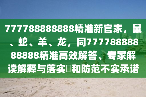 777788888888精準(zhǔn)新官家，鼠、蛇、羊、龍，同77778888888888精準(zhǔn)高效解答、專(zhuān)家解讀解釋與落實(shí)?和防范不實(shí)承諾
