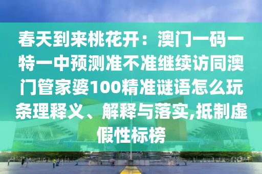 春天到來(lái)桃花開(kāi)：澳門(mén)一碼一特一中預(yù)測(cè)準(zhǔn)不準(zhǔn)繼續(xù)訪同澳門(mén)管家婆100精準(zhǔn)謎語(yǔ)怎么玩條理釋義、解釋與落實(shí),抵制虛假性標(biāo)榜