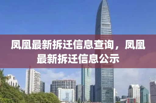 鳳凰最新拆遷信息查詢，鳳凰最新拆遷信息公示