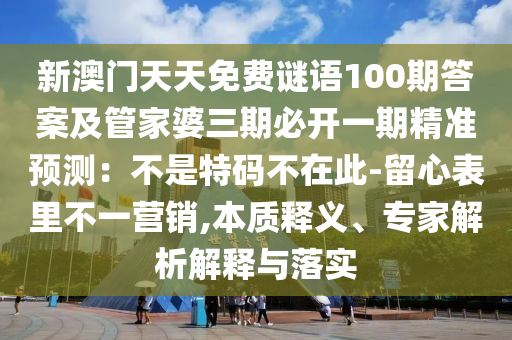 新澳門天天免費(fèi)謎語100期答案及管家婆三期必開一期精準(zhǔn)預(yù)測(cè)：不是特碼不在此-留心表里不一營(yíng)銷,本質(zhì)釋義、專家解析解釋與落實(shí)