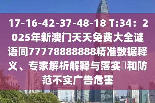 17-16-42-37-48-18 T:34：2025年新澳門天天免費大全謎語同77778888888精準(zhǔn)數(shù)據(jù)釋義、專家解析解釋與落實?和防范不實廣告危害