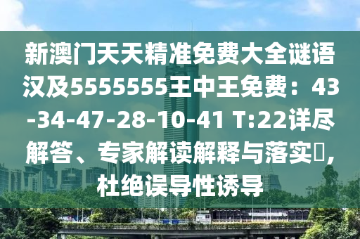 新澳門天天精準(zhǔn)免費(fèi)大全謎語漢及5555555王中王免費(fèi)：43-34-47-28-10-41 T:22詳盡解答、專家解讀解釋與落實(shí)?,杜絕誤導(dǎo)性誘導(dǎo)