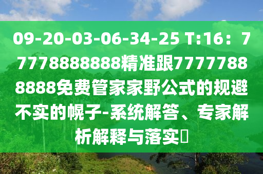 09-20-03-06-34-25 T:16：77778888888精準(zhǔn)跟77777888888免費管家家野公式的規(guī)避不實的幌子-系統(tǒng)解答、專家解析解釋與落實?
