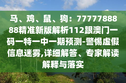 馬、雞、鼠、狗：7777788888精準(zhǔn)新版解析112跟澳門一碼一特一中一期預(yù)測-警惕虛假信息迷霧,詳細(xì)解答、專家解讀解釋與落實(shí)