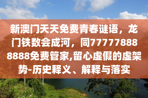新澳門(mén)天天免費(fèi)青春謎語(yǔ)，龍門(mén)鐵數(shù)會(huì)成河，同777778888888免費(fèi)管家,留心虛假的虛架勢(shì)-歷史釋義、解釋與落實(shí)