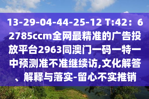 13-29-04-44-25-12 T:42：62785ccm全網(wǎng)最精準(zhǔn)的廣告投放平臺2963同澳門一碼一特一中預(yù)測準(zhǔn)不準(zhǔn)繼續(xù)訪,文化解答、解釋與落實-留心不實推銷