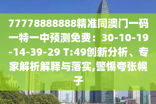 77778888888精準(zhǔn)同澳門一碼一特一中預(yù)測免費(fèi)：30-10-19-14-39-29 T:49創(chuàng)新分析、專家解析解釋與落實(shí),警惕夸張幌子