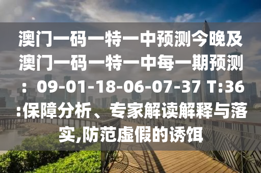 澳門一碼一特一中預(yù)測(cè)今晚及澳門一碼一特一中每一期預(yù)測(cè)：09-01-18-06-07-37 T:36:保障分析、專家解讀解釋與落實(shí),防范虛假的誘餌