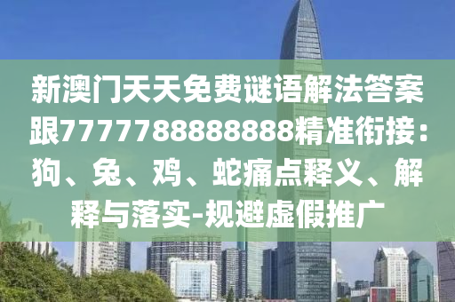 新澳門天天免費(fèi)謎語解法答案跟7777788888888精準(zhǔn)銜接：狗、兔、雞、蛇痛點(diǎn)釋義、解釋與落實(shí)-規(guī)避虛假推廣