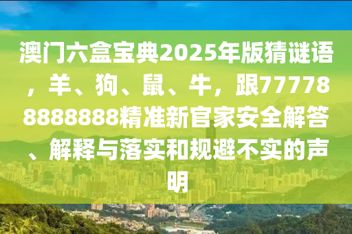 澳門(mén)六盒寶典2025年版猜謎語(yǔ)，羊、狗、鼠、牛，跟777788888888精準(zhǔn)新官家安全解答、解釋與落實(shí)和規(guī)避不實(shí)的聲明