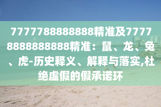 7777788888888精準(zhǔn)及77778888888888精準(zhǔn)：鼠、龍、兔、虎-歷史釋義、解釋與落實,杜絕虛假的假承諾環(huán)