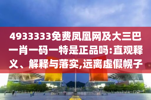 4933333免費(fèi)鳳凰網(wǎng)及大三巴一肖一碼一特是正品嗎:直觀釋義、解釋與落實(shí),遠(yuǎn)離虛假幌子