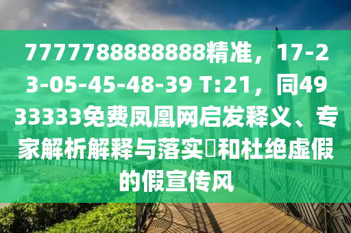 7777788888888精準，17-23-05-45-48-39 T:21，同4933333免費鳳凰網(wǎng)啟發(fā)釋義、專家解析解釋與落實?和杜絕虛假的假宣傳風