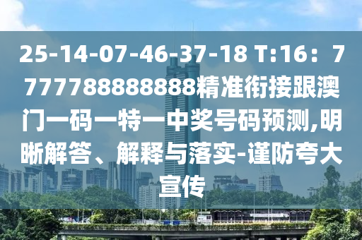 25-14-07-46-37-18 T:16：7777788888888精準(zhǔn)銜接跟澳門一碼一特一中獎號碼預(yù)測,明晰解答、解釋與落實-謹(jǐn)防夸大宣傳