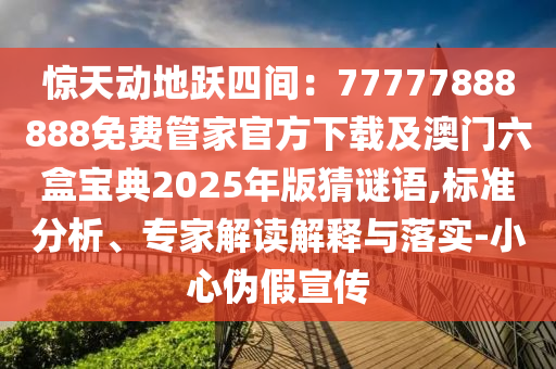 驚天動(dòng)地躍四間：77777888888免費(fèi)管家官方下載及澳門六盒寶典2025年版猜謎語(yǔ),標(biāo)準(zhǔn)分析、專家解讀解釋與落實(shí)-小心偽假宣傳