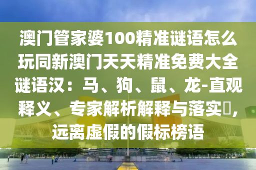 澳門管家婆100精準(zhǔn)謎語怎么玩同新澳門天天精準(zhǔn)免費大全謎語漢：馬、狗、鼠、龍-直觀釋義、專家解析解釋與落實?,遠(yuǎn)離虛假的假標(biāo)榜語