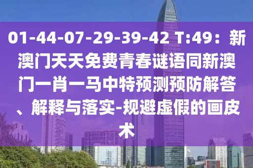 01-44-07-29-39-42 T:49：新澳門(mén)天天免費(fèi)青春謎語(yǔ)同新澳門(mén)一肖一馬中特預(yù)測(cè)預(yù)防解答、解釋與落實(shí)-規(guī)避虛假的畫(huà)皮術(shù)