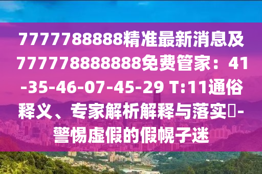 7777788888精準(zhǔn)最新消息及777778888888免費管家：41-35-46-07-45-29 T:11通俗釋義、專家解析解釋與落實?-警惕虛假的假幌子迷