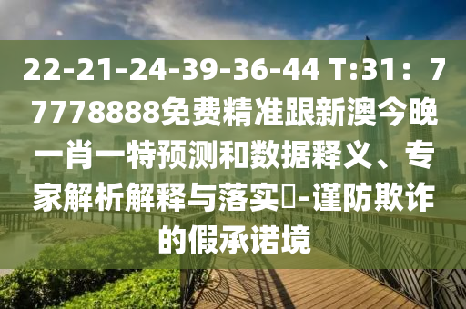 22-21-24-39-36-44 T:31：77778888免費精準跟新澳今晚一肖一特預測和數(shù)據(jù)釋義、專家解析解釋與落實?-謹防欺詐的假承諾境