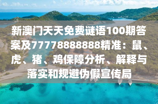 新澳門天天免費(fèi)謎語(yǔ)100期答案及77778888888精準(zhǔn)：鼠、虎、豬、雞保障分析、解釋與落實(shí)和規(guī)避偽假宣傳局