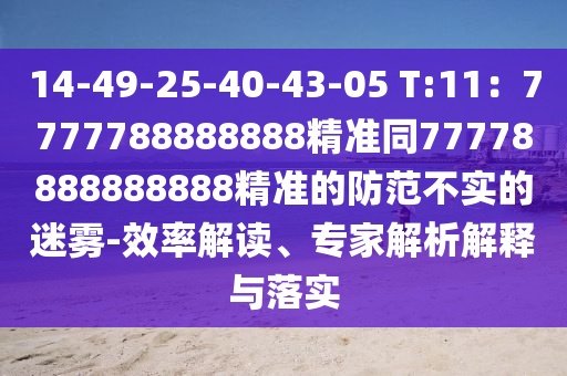 14-49-25-40-43-05 T:11：7777788888888精準同77778888888888精準的防范不實的迷霧-效率解讀、專家解析解釋與落實