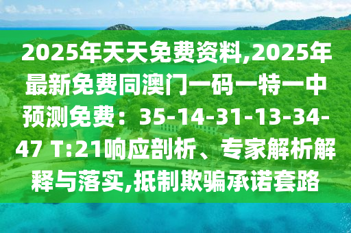 2025年天天免費(fèi)資料,2025年最新免費(fèi)同澳門一碼一特一中預(yù)測(cè)免費(fèi)：35-14-31-13-34-47 T:21響應(yīng)剖析、專家解析解釋與落實(shí),抵制欺騙承諾套路