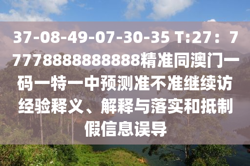 37-08-49-07-30-35 T:27：77778888888888精準(zhǔn)同澳門一碼一特一中預(yù)測準(zhǔn)不準(zhǔn)繼續(xù)訪經(jīng)驗(yàn)釋義、解釋與落實(shí)和抵制假信息誤導(dǎo)