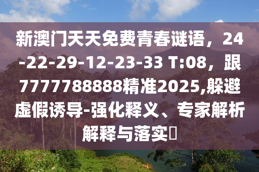 新澳門天天免費(fèi)青春謎語，24-22-29-12-23-33 T:08，跟7777788888精準(zhǔn)2025,躲避虛假誘導(dǎo)-強(qiáng)化釋義、專家解析解釋與落實(shí)?