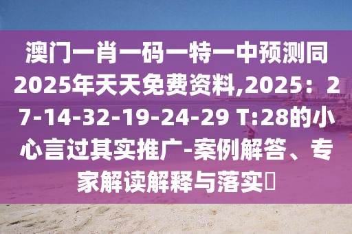 澳門一肖一碼一特一中預(yù)測(cè)同2025年天天免費(fèi)資料,2025：27-14-32-19-24-29 T:28的小心言過其實(shí)推廣-案例解答、專家解讀解釋與落實(shí)?