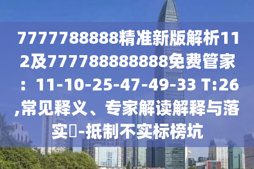7777788888精準(zhǔn)新版解析112及777788888888免費(fèi)管家：11-10-25-47-49-33 T:26,常見釋義、專家解讀解釋與落實(shí)?-抵制不實(shí)標(biāo)榜坑