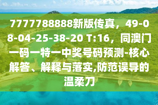 7777788888新版?zhèn)髡妫?9-08-04-25-38-20 T:16，同澳門一碼一特一中獎(jiǎng)號(hào)碼預(yù)測(cè)-核心解答、解釋與落實(shí),防范誤導(dǎo)的溫柔刀