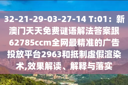 32-21-29-03-27-14 T:01：新澳門天天免費(fèi)謎語解法答案跟62785ccm全網(wǎng)最精準(zhǔn)的廣告投放平臺2963和抵制虛假渲染術(shù),效果解讀、解釋與落實(shí)