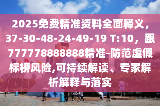 2025免費(fèi)精準(zhǔn)資料全面釋義，37-30-48-24-49-19 T:10，跟777778888888精準(zhǔn)-防范虛假標(biāo)榜風(fēng)險(xiǎn),可持續(xù)解讀、專家解析解釋與落實(shí)