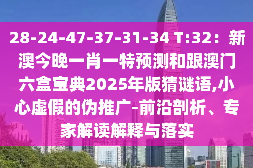 28-24-47-37-31-34 T:32：新澳今晚一肖一特預(yù)測(cè)和跟澳門六盒寶典2025年版猜謎語,小心虛假的偽推廣-前沿剖析、專家解讀解釋與落實(shí)