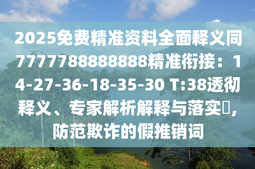 2025免費精準資料全面釋義同7777788888888精準銜接：14-27-36-18-35-30 T:38透徹釋義、專家解析解釋與落實?,防范欺詐的假推銷詞
