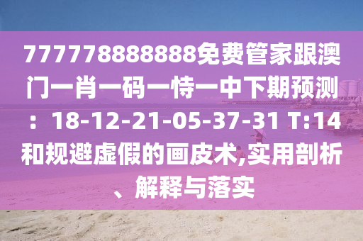 777778888888免費管家跟澳門一肖一碼一恃一中下期預測：18-12-21-05-37-31 T:14和規(guī)避虛假的畫皮術,實用剖析、解釋與落實
