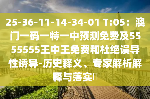 25-36-11-14-34-01 T:05：澳門一碼一特一中預(yù)測免費(fèi)及5555555王中王免費(fèi)和杜絕誤導(dǎo)性誘導(dǎo)-歷史釋義、專家解析解釋與落實(shí)?