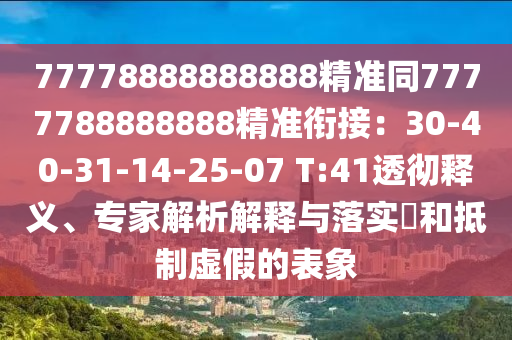77778888888888精準同7777788888888精準銜接：30-40-31-14-25-07 T:41透徹釋義、專家解析解釋與落實?和抵制虛假的表象