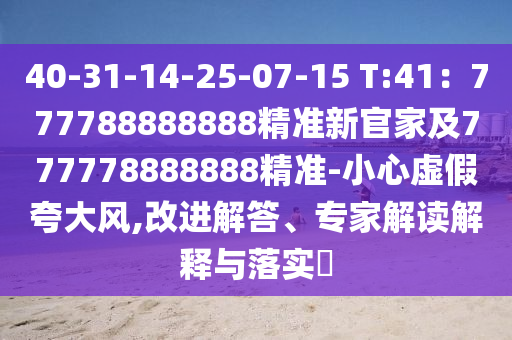 40-31-14-25-07-15 T:41：777788888888精準新官家及777778888888精準-小心虛假夸大風(fēng),改進解答、專家解讀解釋與落實?