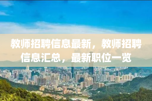 教師招聘信息最新，教師招聘信息匯總，最新職位一覽