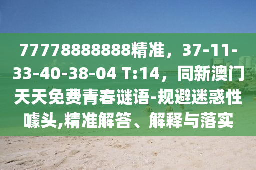 77778888888精準(zhǔn)，37-11-33-40-38-04 T:14，同新澳門天天免費(fèi)青春謎語(yǔ)-規(guī)避迷惑性噱頭,精準(zhǔn)解答、解釋與落實(shí)