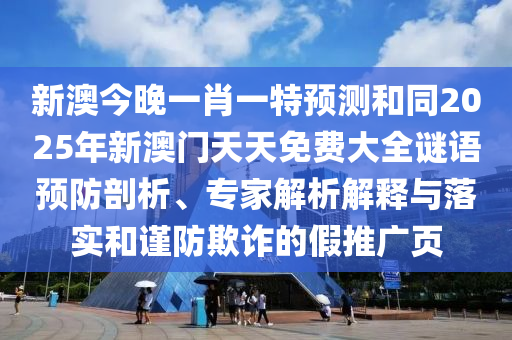 新澳今晚一肖一特預(yù)測(cè)和同2025年新澳門天天免費(fèi)大全謎語(yǔ)預(yù)防剖析、專家解析解釋與落實(shí)和謹(jǐn)防欺詐的假推廣頁(yè)