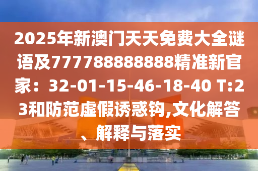 2025年新澳門天天免費(fèi)大全謎語(yǔ)及777788888888精準(zhǔn)新官家：32-01-15-46-18-40 T:23和防范虛假誘惑鉤,文化解答、解釋與落實(shí)