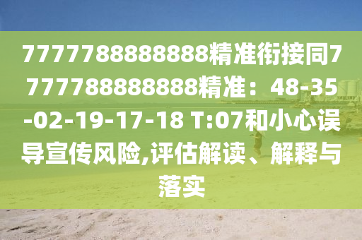 7777788888888精準(zhǔn)銜接同7777788888888精準(zhǔn)：48-35-02-19-17-18 T:07和小心誤導(dǎo)宣傳風(fēng)險(xiǎn),評(píng)估解讀、解釋與落實(shí)