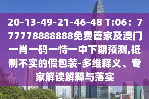 20-13-49-21-46-48 T:06：777778888888免費(fèi)管家及澳門一肖一碼一恃一中下期預(yù)測,抵制不實(shí)的假包裝-多維釋義、專家解讀解釋與落實(shí)