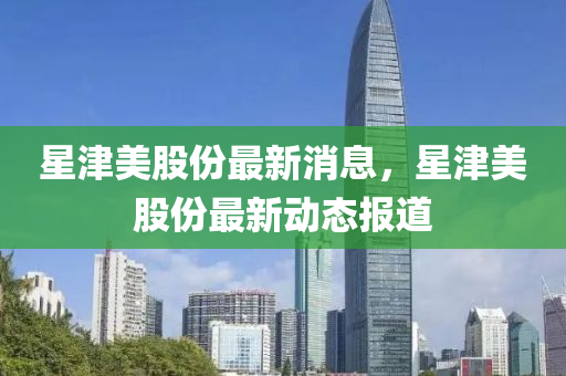 星津美股份最新消息，星津美股份最新動(dòng)態(tài)報(bào)道