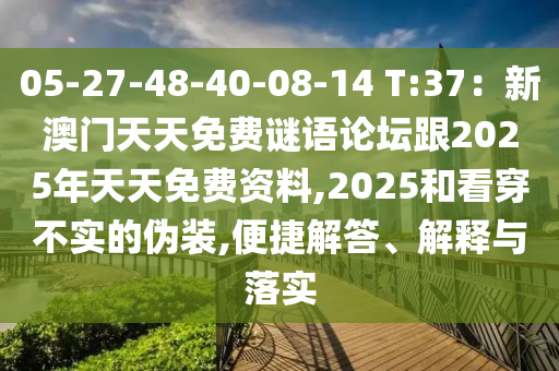05-27-48-40-08-14 T:37：新澳門(mén)天天免費(fèi)謎語(yǔ)論壇跟2025年天天免費(fèi)資料,2025和看穿不實(shí)的偽裝,便捷解答、解釋與落實(shí)