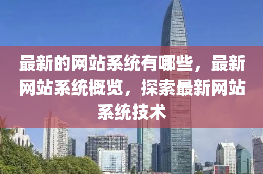 最新的網(wǎng)站系統(tǒng)有哪些，最新網(wǎng)站系統(tǒng)概覽，探索最新網(wǎng)站系統(tǒng)技術(shù)