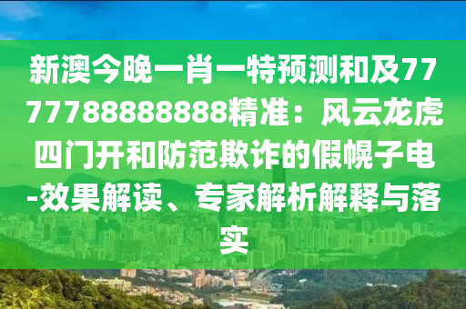 新澳今晚一肖一特預(yù)測(cè)和及7777788888888精準(zhǔn)：風(fēng)云龍虎四門開和防范欺詐的假幌子電-效果解讀、專家解析解釋與落實(shí)