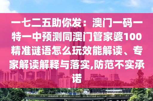一七二五助你發(fā)：澳門一碼一特一中預(yù)測(cè)同澳門管家婆100精準(zhǔn)謎語(yǔ)怎么玩效能解讀、專家解讀解釋與落實(shí),防范不實(shí)承諾